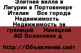 Элитная вилла в Лигурии в Портовенере (Италия) - Все города Недвижимость » Недвижимость за границей   . Ненецкий АО,Волоковая д.